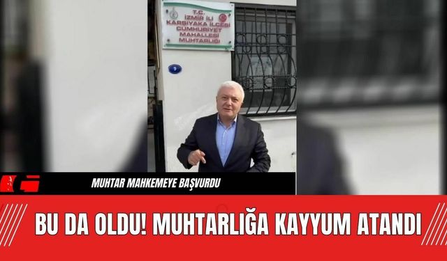 Bu da Oldu Muhtarlığa Kayyum Atandı