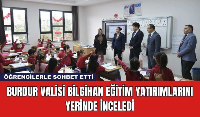 Burdur Valisi Bilgihan Eğitim Yatırımlarını Yerinde İnceledi