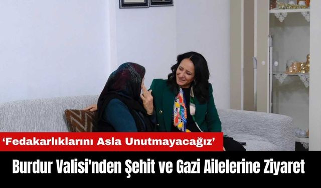 Burdur Valisi'nden Şehit ve Gazi Ailelerine Ziyaret