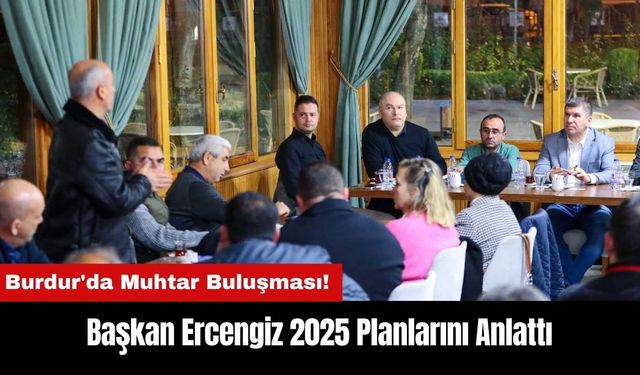 Burdur'da Muhtar Buluşması! Başkan Ercengiz 2025 Planlarını Anlattı