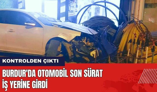 Burdur'da Otomobil Son Sürat İş Yerine Girdi