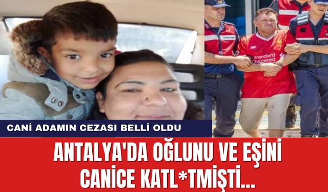 Antalya'da Oğlunu ve eşini canice katl*tmişti... Cani Adamın cezası belli oldu