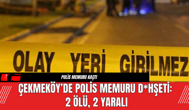 Çekmeköy’de Polis Memuru D*hşeti: 2 Ölü, 2 Yaralı