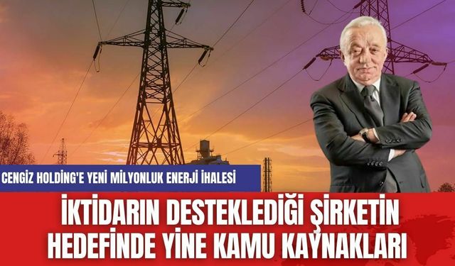 Cengiz Holding'e Yeni Milyonluk Enerji İhalesi: İktidarın Desteklediği Şirketin Hedefinde Yine Kamu Kaynakları