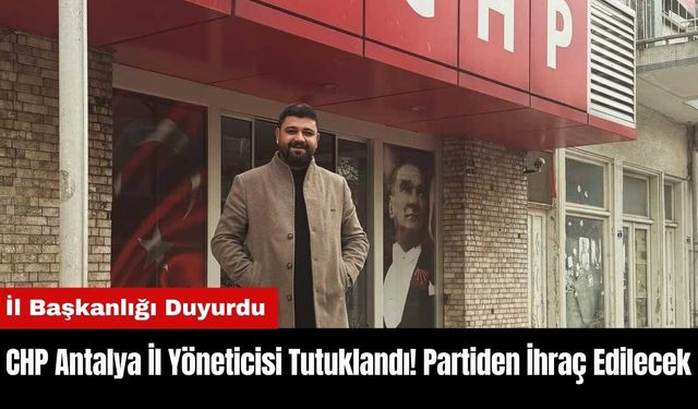 CHP Antalya İl Yöneticisi Tutuklandı! Partiden İhraç Edilecek