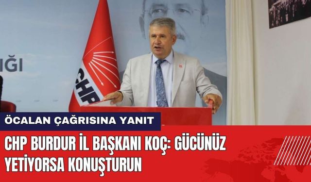 CHP Burdur İl Başkanı Koç'tan Öcalan Yanıtı: Gücünüz Yetiyorsa Konuşturun