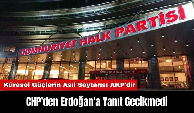 CHP'den Erdoğan'a Yanıt Gecikmedi: Küresel Güçlerin Asıl Soytarısı AKP'dir