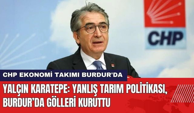 CHP'li Yalçın Karatepe: Yanlış Tarım Politikası, Burdur’da Gölleri Kuruttu