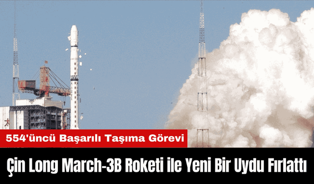 Çin Long March-3B Roketi ile Yeni Bir Uydu Fırlattı