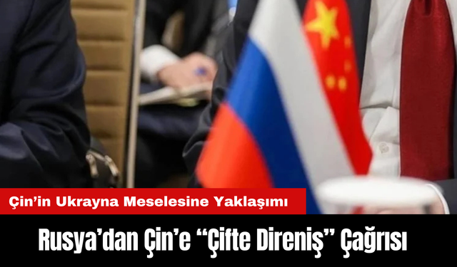 Rusya’dan Çin’e “Çifte Direniş” Çağrısı