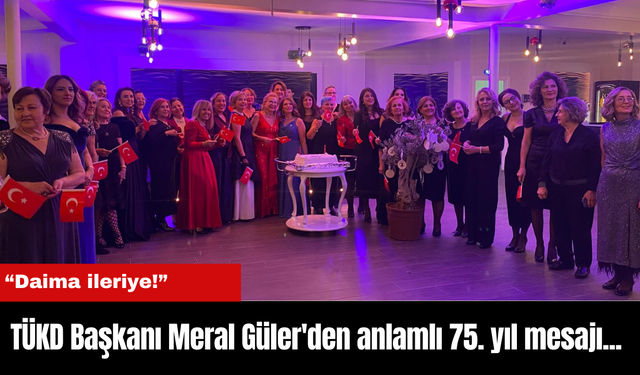 TÜKD Başkanı Meral Güler'den anlamlı 75. yıl mesajı... “Daima ileriye!”