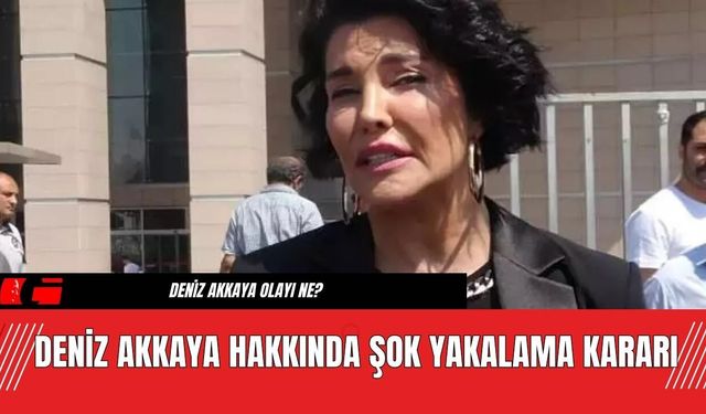 Deniz Akkaya Hakkında Şok Yakalama Kararı