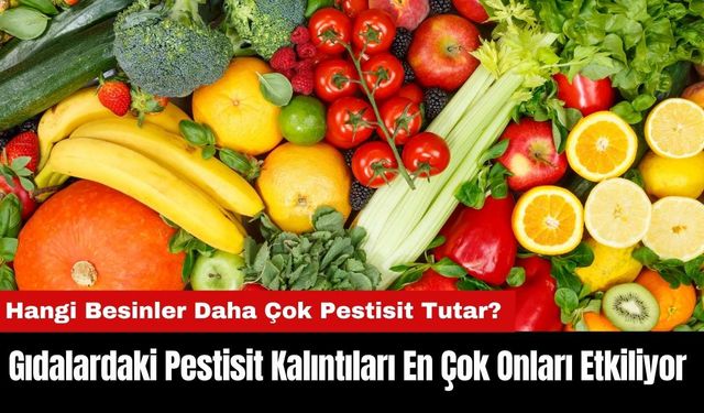 Dikkat! Gıdalardaki Pestisit Kalıntıları En Çok Onları Etkiliyor