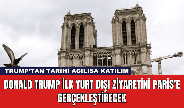 Donald Trump İlk Yurt Dışı Ziyaretini Paris'e Gerçekleştirecek