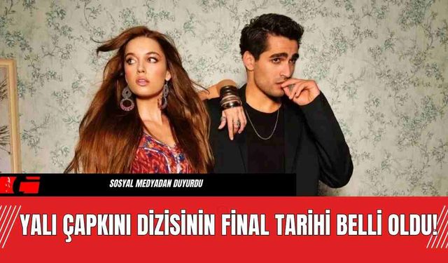 Yalı Çapkını Dizisinin Final Tarihi Belli Oldu!