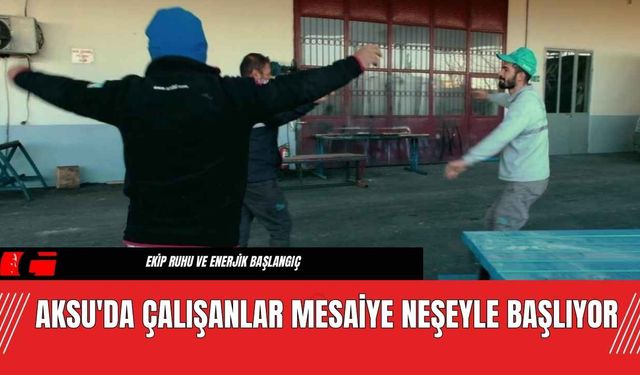 Aksu'da Çalışanlar Mesaiye Neşeyle Başlıyor