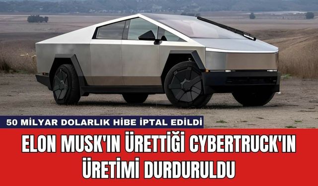 Elon Musk'ın Ürettiği Cybertruck'ın Üretimi Durduruldu