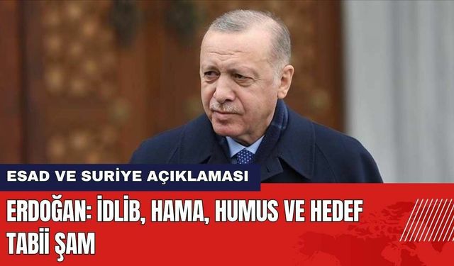 Erdoğan: İdlib, Hama, Humus ve hedef tabii Şam