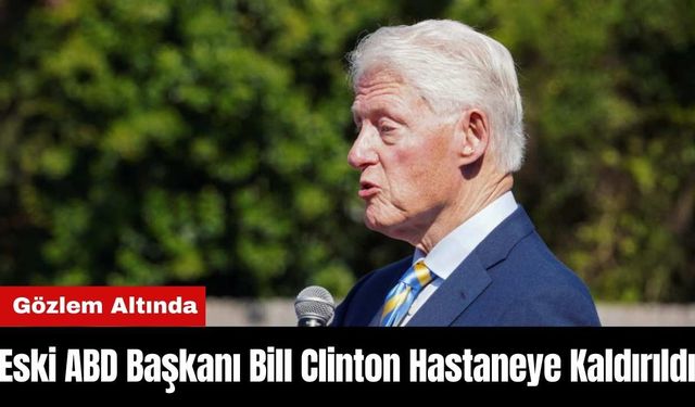 Eski ABD Başkanı Bill Clinton Hastaneye Kaldırıldı