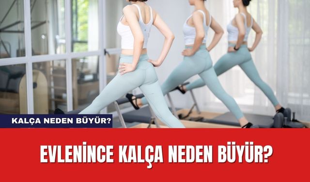 Evlenince Kalça Neden Büyür? Kalça Büyüme Sebepleri Neler?