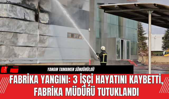 Fabrika Yangını: 3 İşçi Hayatını Kaybetti, Fabrika Müdürü Tutuklandı