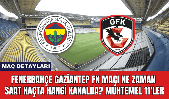 Fenerbahçe Gaziantep FK Maçı Ne Zaman Saat Kaçta Hangi Kanalda? Muhtemel 11'ler