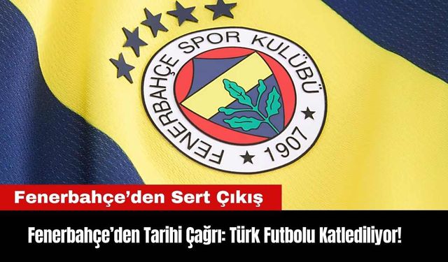 Fenerbahçe’den Tarihi Çağrı: Türk Futbolu Katlediliyor!