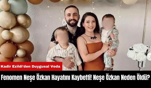 Fenomen Neşe Özkan Hayatını Kaybetti! Neşe Özkan Neden Öldü?