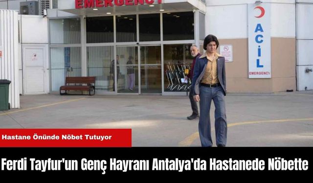 Ferdi Tayfur'un Genç Hayranı Antalya'da Hastanede Nöbette