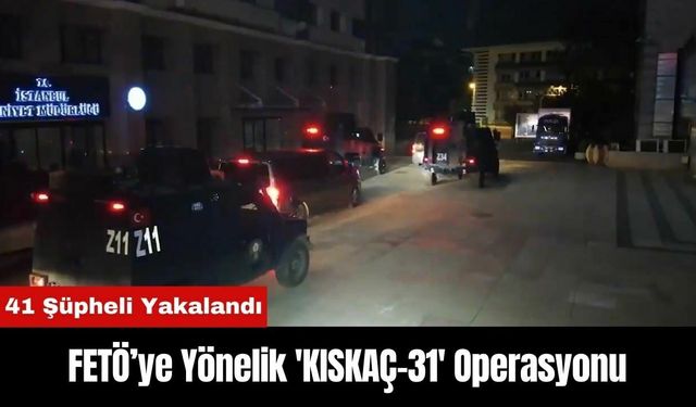 FETÖ’ye Yönelik 'KISKAÇ-31' Operasyonunda 41 Şüpheli Yakalandı