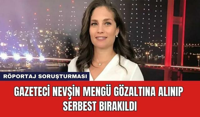 Gazeteci Nevşin Mengü Gözaltına Alınıp Serbest Bırakıldı