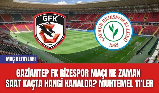 Gaziantep FK Rizespor Maçı Ne Zaman Saat Kaçta Hangi Kanalda? Muhtemel 11'ler