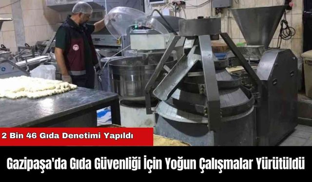 Gazipaşa'da Gıda Güvenliği İçin Yoğun Çalışmalar Yürütüldü