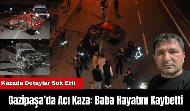 Gazipaşa’da Acı Kaza: Baba Hayatını Kaybetti, Kazada Detaylar Şok Etti