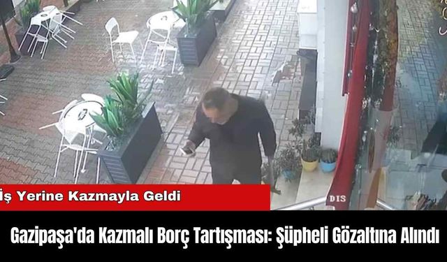 Gazipaşa'da Kazmalı Borç Tartışması: Şüpheli Gözaltına Alındı