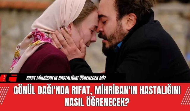 Gönül Dağı'nda Rıfat Mihriban'ın Hastalığını Öğrenecek Mi?