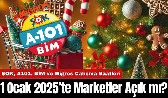 1 Ocak 2025’te Marketler Açık mı? ŞOK, A101, BİM ve Migros Çalışma Saatleri