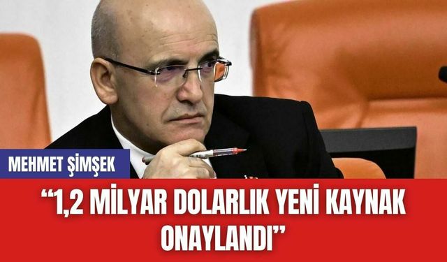 Mehmet Şimşek: “1,2 Milyar Dolarlık Yeni Kaynak Onaylandı”