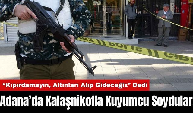 Adana’da Kalaşnikofla Kuyumcu Soydular!