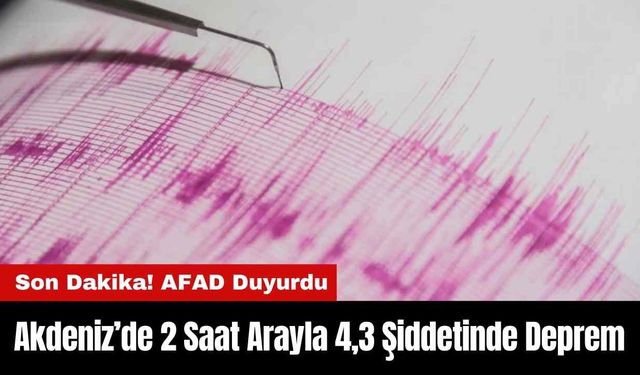 Akdeniz’de 2 Saat Arayla 4,3 Şiddetinde Deprem