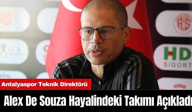 Antalyaspor Teknik Direktörü Alex De Souza Hayalindeki Takımı Açıkladı