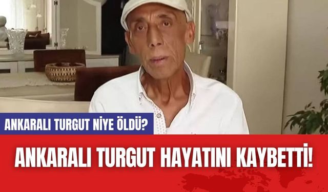 Ankaralı Turgut Hayatını Kaybetti! Ankaralı Turgut Niye Öldü?