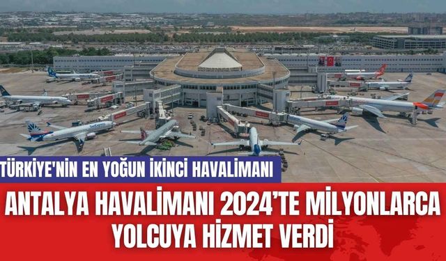 Antalya Havalimanı 2024’te Milyonlarca Yolcuya Hizmet Verdi