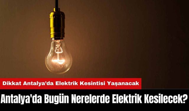 Antalya'da Bugün Nerelerde Elektrik Kesilecek?