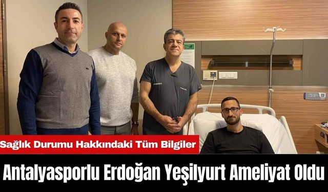 Antalyasporlu Erdoğan Yeşilyurt Ameliyat Oldu