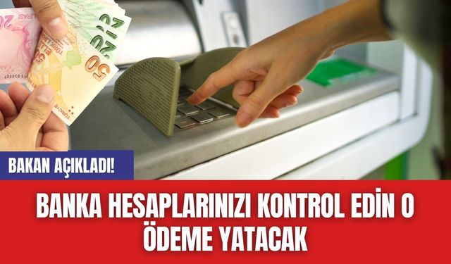 Bakan Açıkladı! Banka Hesaplarınızı Kontrol Edin O Ödeme Yatacak