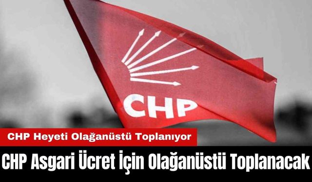 CHP Asgari Ücret İçin Olağanüstü Toplanacak