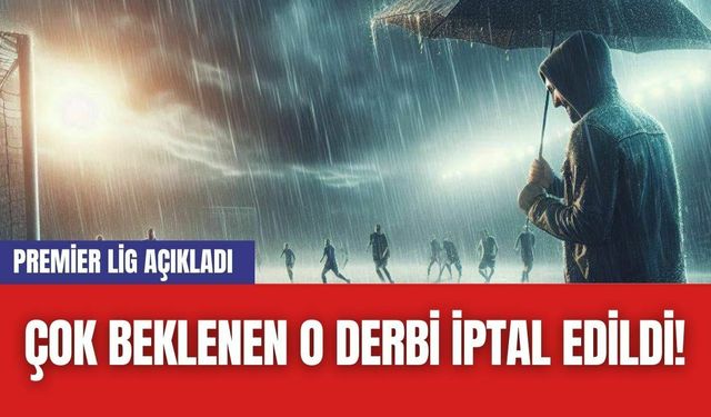 Çok Beklenen O Derbi İptal Edildi! Premier Lig Açıkladı