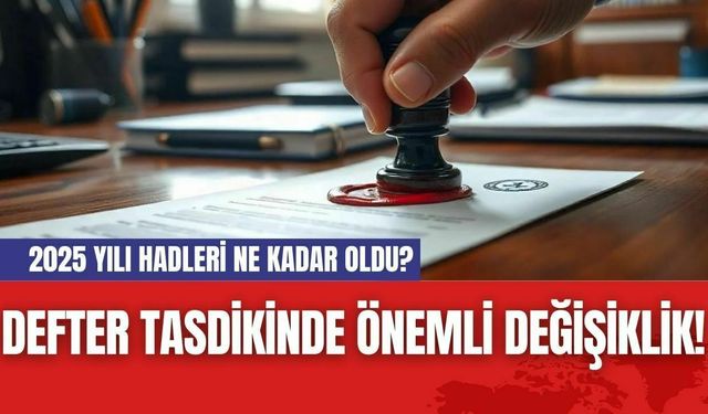 Defter tasdikinde önemli değişiklik! 2025 yılı hadleri ne kadar oldu?