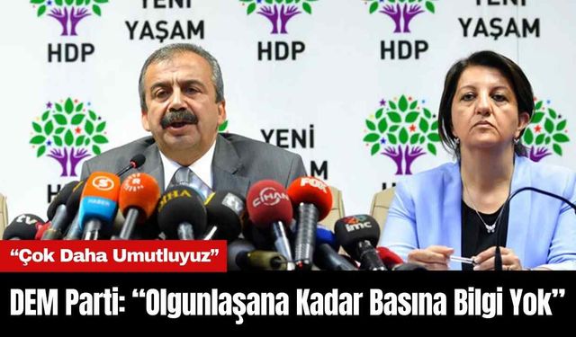 DEM Parti: “Olgunlaşana Kadar Basına Bilgi Yok”